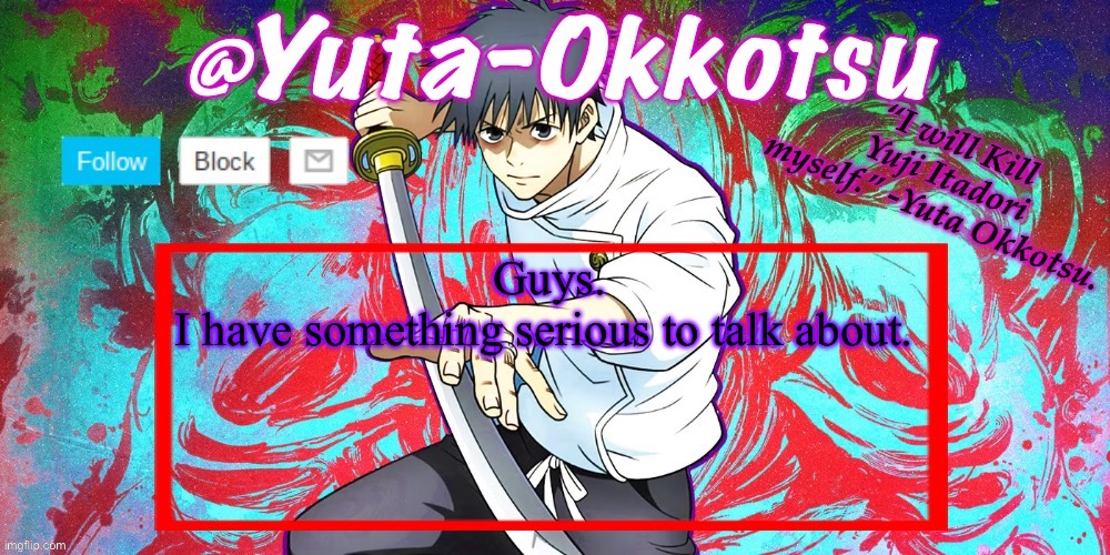 I don’t wanna do it publicly tho | Guys.
I have something serious to talk about. | image tagged in yuta-okkotsu announcement temp | made w/ Imgflip meme maker