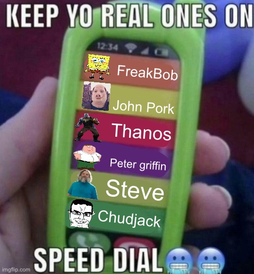 Random shi | FreakBob; John Pork; Thanos; Peter griffin; Steve; Chudjack | image tagged in keep yo real ones on speed dial | made w/ Imgflip meme maker