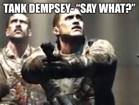 Tank Dempsey | TANK DEMPSEY- “SAY WHAT?” | image tagged in tank dempsey | made w/ Imgflip meme maker