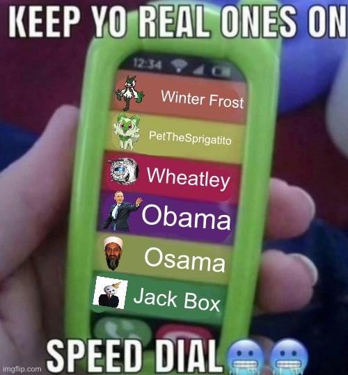 Idfk this is who’s on my speed dial | Winter Frost; PetTheSprigatito; Wheatley; Obama; Osama; Jack Box | image tagged in keep yo real ones on speed dial | made w/ Imgflip meme maker