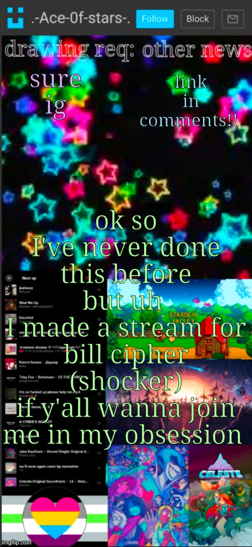 :3 | link in comments!! sure ig; ok so I've never done this before but uh 
I made a stream for bill cipher (shocker)
if y'all wanna join me in my obsession | image tagged in if you see this i probably didn't add a title 3 | made w/ Imgflip meme maker