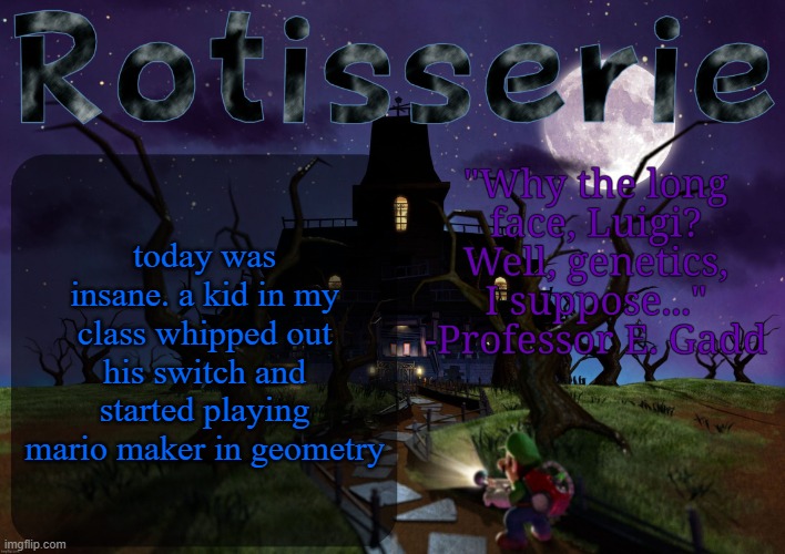 Rotisserie's LM2 Temp | today was insane. a kid in my class whipped out his switch and started playing mario maker in geometry | image tagged in rotisserie's lm2 temp | made w/ Imgflip meme maker