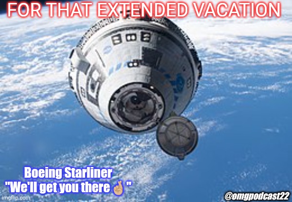 Boeing Starliner | FOR THAT EXTENDED VACATION; Boeing Starliner 
"We'll get you there🤞🏼"; @omgpodcast22 | image tagged in boeing's starliner | made w/ Imgflip meme maker