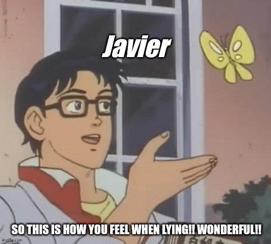 Is This A Pigeon Meme | Javier; SO THIS IS HOW YOU FEEL WHEN LYING!! WONDERFUL!! | image tagged in memes,is this a pigeon | made w/ Imgflip meme maker
