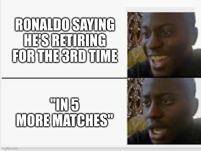 ronaldo aint retiring | RONALDO SAYING HE'S RETIRING FOR THE 3RD TIME; "IN 5 MORE MATCHES" | image tagged in happy then sad,imgflip,soccer,fifa,brainrot,sigma | made w/ Imgflip meme maker