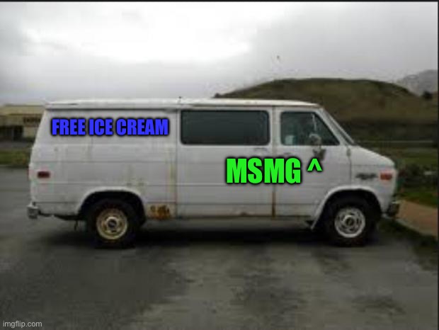 Admit it liberals | MSMG ^; FREE ICE CREAM | image tagged in creepy van | made w/ Imgflip meme maker