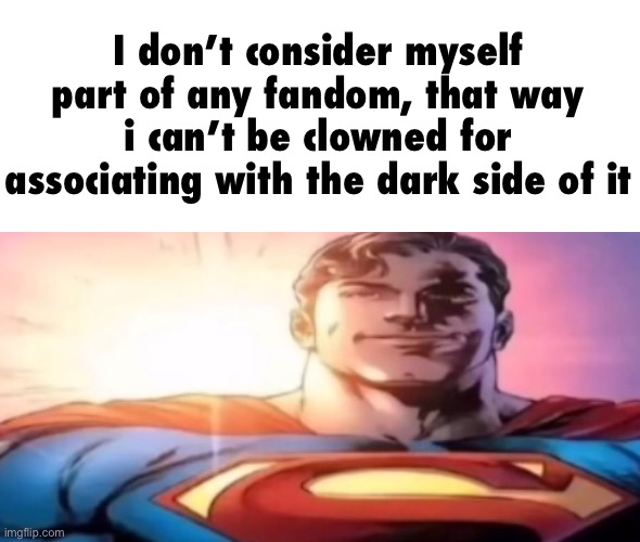 starman | I don’t consider myself part of any fandom, that way i can’t be clowned for associating with the dark side of it | image tagged in starman | made w/ Imgflip meme maker