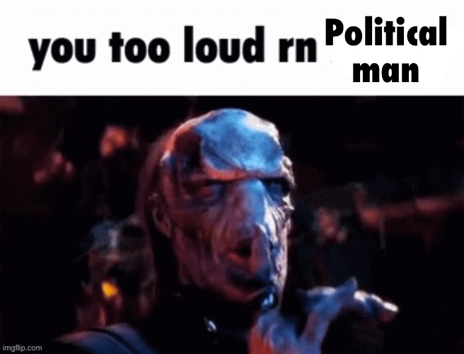 You too loud rn | Political man | image tagged in you too loud rn | made w/ Imgflip meme maker