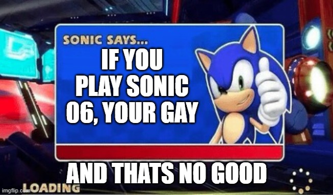 i was bored | IF YOU PLAY SONIC 06, YOUR GAY; AND THATS NO GOOD | image tagged in sonic says | made w/ Imgflip meme maker