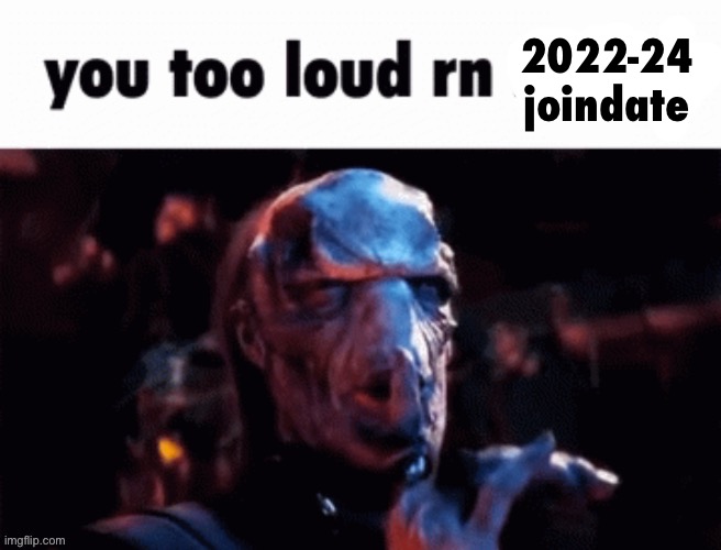 You too loud rn | 2022-24 joindate | image tagged in you too loud rn | made w/ Imgflip meme maker