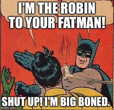 Batman Slapping Robin Meme | I'M THE ROBIN TO YOUR FATMAN!  SHUT UP! I'M BIG BONED. | image tagged in memes,batman slapping robin | made w/ Imgflip meme maker