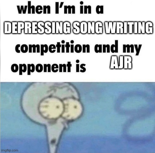 whe i'm in a competition and my opponent is | DEPRESSING SONG WRITING; AJR | image tagged in whe i'm in a competition and my opponent is | made w/ Imgflip meme maker