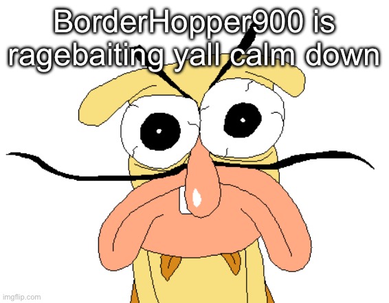 Angry Noise | BorderHopper900 is ragebaiting yall calm down | image tagged in angry noise | made w/ Imgflip meme maker