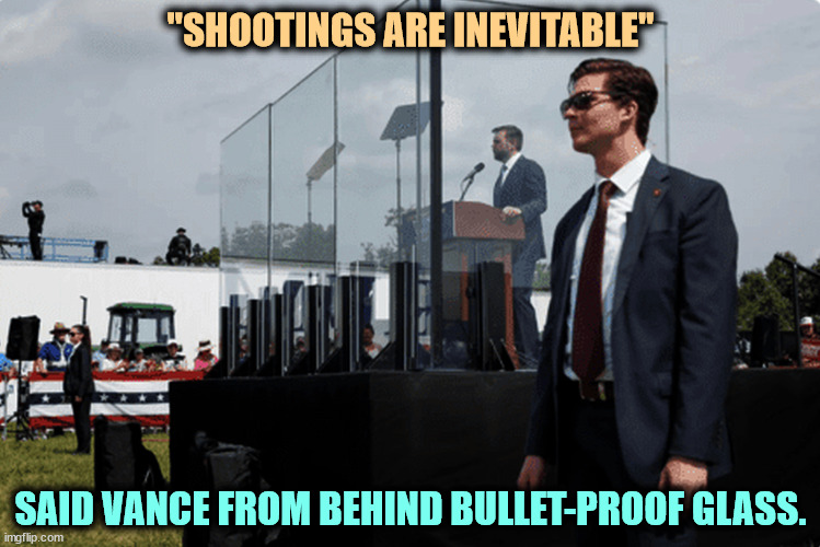 Thanks, JD. Back to sleep. | "SHOOTINGS ARE INEVITABLE"; SAID VANCE FROM BEHIND BULLET-PROOF GLASS. | image tagged in school shootings,school shooting,second amendment,j d vance,irony | made w/ Imgflip meme maker