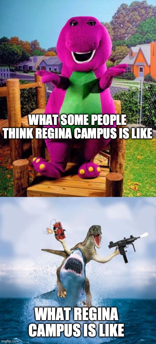 WHAT SOME PEOPLE THINK REGINA CAMPUS IS LIKE; WHAT REGINA CAMPUS IS LIKE | image tagged in barney the dinosaur,dinosaur riding shark | made w/ Imgflip meme maker