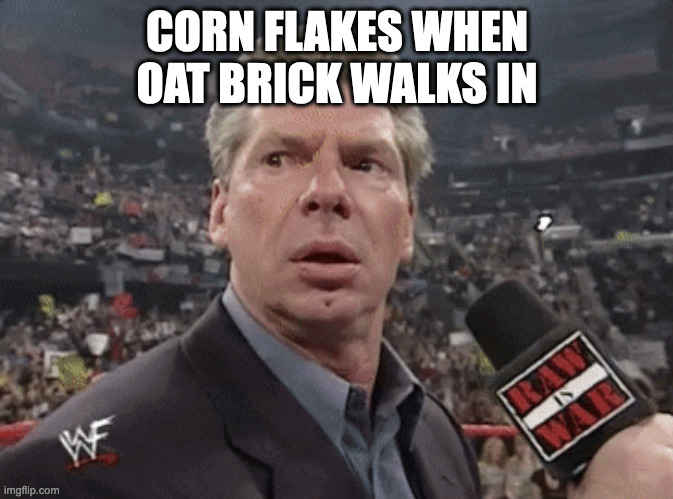 Corn flakes are trash | CORN FLAKES WHEN OAT BRICK WALKS IN | image tagged in x when y walks in | made w/ Imgflip meme maker