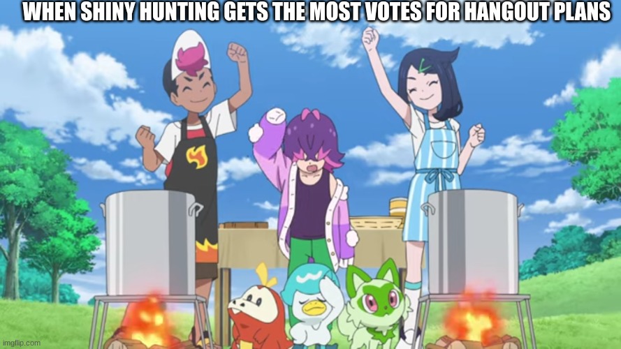 I'll be home at midnight | WHEN SHINY HUNTING GETS THE MOST VOTES FOR HANGOUT PLANS | image tagged in memes,funny,pokemon,anime | made w/ Imgflip meme maker