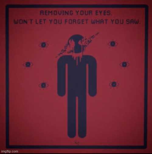 REMOVING YOUR EYES, WON'T LET YOU FORGET WHAT YOU SAW | image tagged in removing your eyes won't let you forget what you saw | made w/ Imgflip meme maker