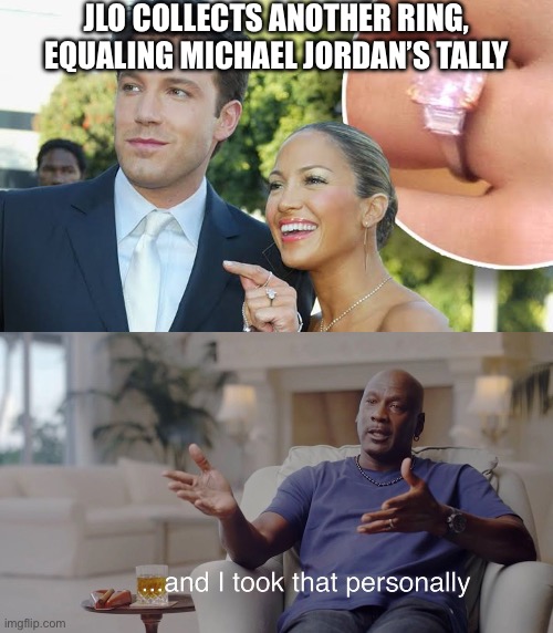 JLo rings | JLO COLLECTS ANOTHER RING, EQUALING MICHAEL JORDAN’S TALLY | image tagged in i took that personally,wedding,rings,michael jordan,engagement,jlo | made w/ Imgflip meme maker