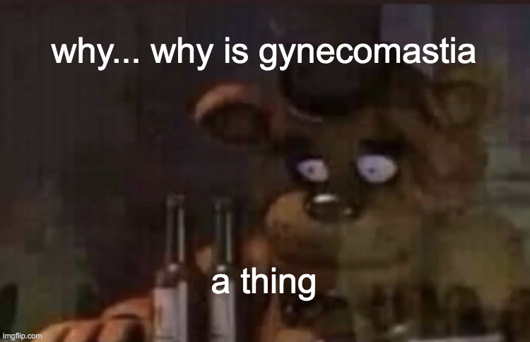 basically, man boobs. | why... why is gynecomastia; a thing | image tagged in freddy ptsd | made w/ Imgflip meme maker