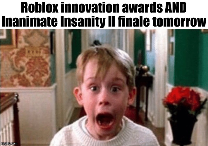 Kevin screaming home alone | Roblox innovation awards AND Inanimate Insanity II finale tomorrow | image tagged in kevin screaming home alone | made w/ Imgflip meme maker