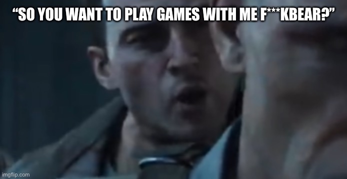 Tank Dempsey | “SO YOU WANT TO PLAY GAMES WITH ME F***KBEAR?” | image tagged in tank dempsey | made w/ Imgflip meme maker