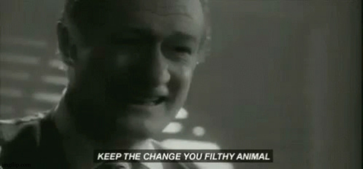 Keep the change ya filthy animal | image tagged in keep the change ya filthy animal | made w/ Imgflip meme maker