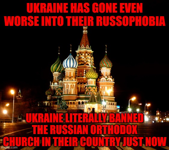 Ukraine banned the Russian Orthodox Church | UKRAINE HAS GONE EVEN WORSE INTO THEIR RUSSOPHOBIA; UKRAINE LITERALLY BANNED THE RUSSIAN ORTHODOX CHURCH IN THEIR COUNTRY JUST NOW | image tagged in st basil's cathedral red square moscow russia | made w/ Imgflip meme maker