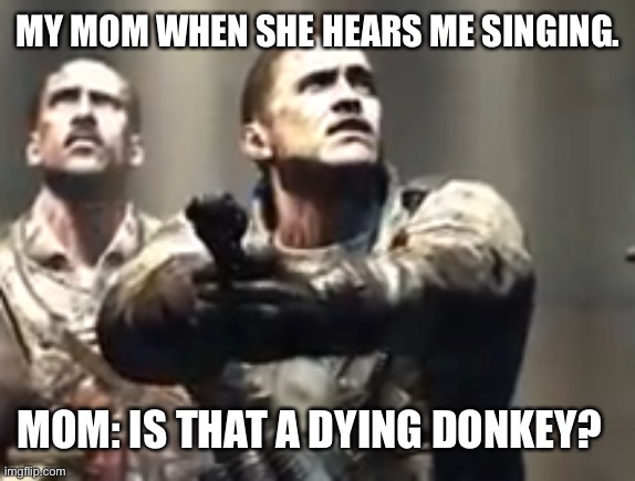 Tank Dempsey | MY MOM WHEN SHE HEARS ME SINGING. MOM: IS THAT A DYING DONKEY? | image tagged in tank dempsey | made w/ Imgflip meme maker