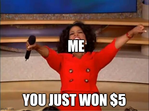 Oprah You Get A | ME; YOU JUST WON $5 | image tagged in memes,oprah you get a | made w/ Imgflip meme maker