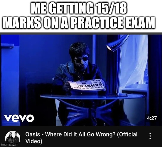 ME GETTING 15/18 MARKS ON A PRACTICE EXAM | image tagged in blank white template,where did it all go wrong | made w/ Imgflip meme maker