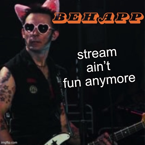 Behapp | stream ain’t fun anymore | image tagged in behapp | made w/ Imgflip meme maker