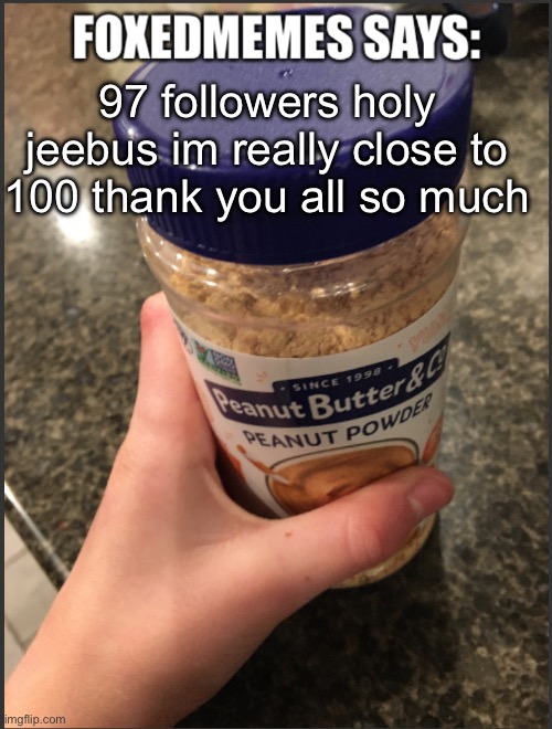 Foxedmemes announcement temp | 97 followers holy jeebus im really close to 100 thank you all so much | image tagged in foxedmemes announcement temp | made w/ Imgflip meme maker