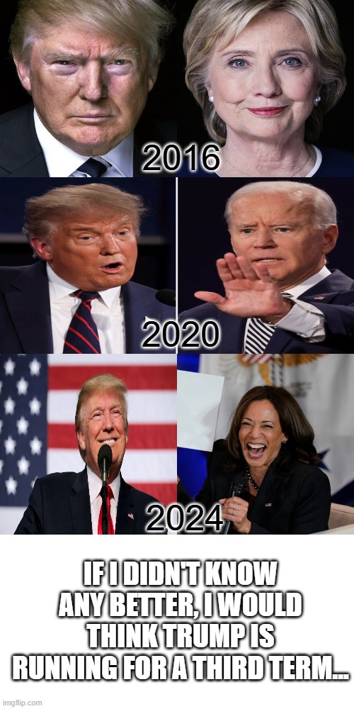 Maybe He Is | 2016; 2020; 2024; IF I DIDN'T KNOW ANY BETTER, I WOULD THINK TRUMP IS RUNNING FOR A THIRD TERM... | image tagged in cic | made w/ Imgflip meme maker