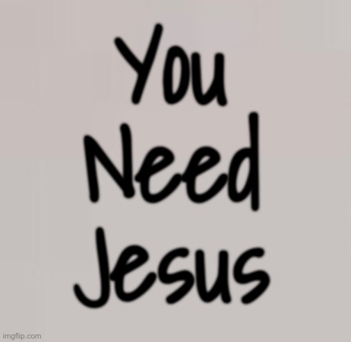 You may not think so, but… | You
Need
Jesus | image tagged in memes,way,truth,life,narrow door,time is running out | made w/ Imgflip meme maker