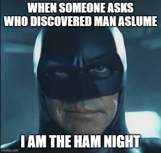 AI KNOWS THE ASLUME | WHEN SOMEONE ASKS WHO DISCOVERED MAN ASLUME; I AM THE HAM NIGHT | image tagged in man,ham night,aslume,man ham aslume | made w/ Imgflip meme maker