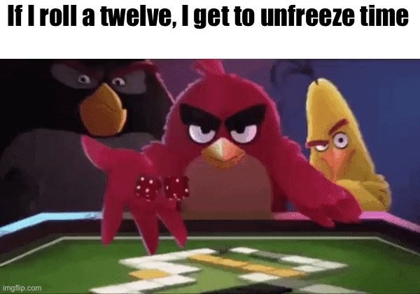 Angry bird rolling an dice | If I roll a twelve, I get to unfreeze time | image tagged in angry bird rolling an dice | made w/ Imgflip meme maker