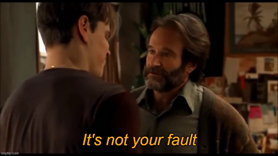 its not your fault | It's not your fault | image tagged in its not your fault | made w/ Imgflip meme maker