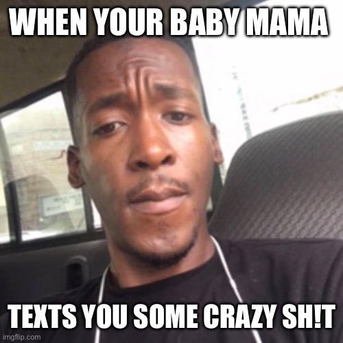 Crazy baby mama | WHEN YOUR BABY MAMA; TEXTS YOU SOME CRAZY SH!T | image tagged in troll,meme,baby mama,lol | made w/ Imgflip meme maker