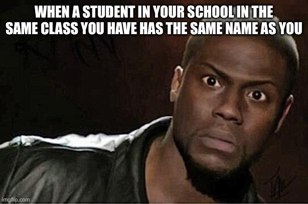 Kevin Hart | WHEN A STUDENT IN YOUR SCHOOL IN THE SAME CLASS YOU HAVE HAS THE SAME NAME AS YOU | image tagged in memes,kevin hart | made w/ Imgflip meme maker