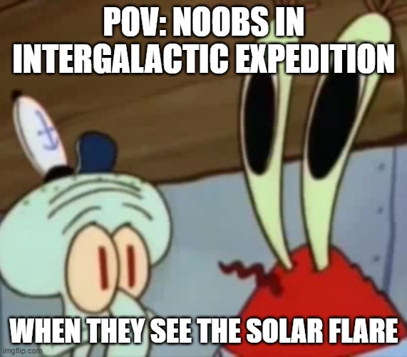 Mr. Krabs Anchovies  | POV: NOOBS IN INTERGALACTIC EXPEDITION; WHEN THEY SEE THE SOLAR FLARE | image tagged in mr krabs anchovies | made w/ Imgflip meme maker