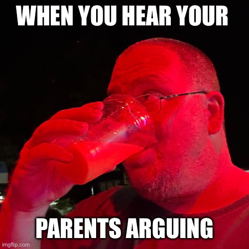 Listening | WHEN YOU HEAR YOUR; PARENTS ARGUING | image tagged in drinking,troll,memes,funny,relatable | made w/ Imgflip meme maker