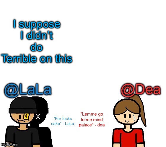 Another stupid shared temp for LaLa and Dea | I suppose I didn’t do Terrible on this | image tagged in another stupid shared temp for lala and dea | made w/ Imgflip meme maker