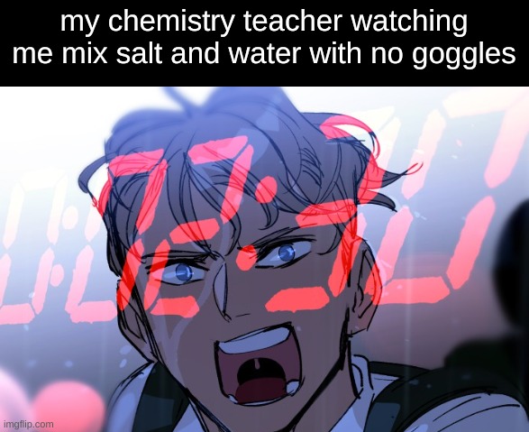 boom more purple hyacinth shit | my chemistry teacher watching me mix salt and water with no goggles | made w/ Imgflip meme maker