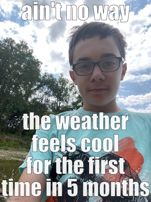 yakko | ain't no way; the weather feels cool for the first time in 5 months | image tagged in yakko | made w/ Imgflip meme maker