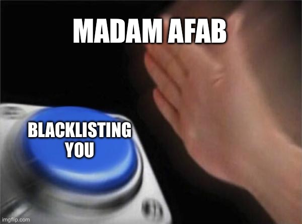 Blank Nut Button Meme | MADAM AFAB; BLACKLISTING YOU | image tagged in memes,blank nut button | made w/ Imgflip meme maker