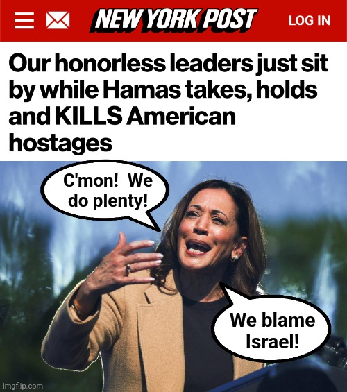 C'mon!  We
do plenty! We blame
Israel! | image tagged in memes,kamala harris,israel,hamas,terrorists,hostages | made w/ Imgflip meme maker