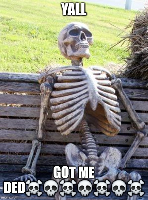 YALL GOT ME DED☠️?☠️?☠️?☠️ | image tagged in memes,waiting skeleton | made w/ Imgflip meme maker