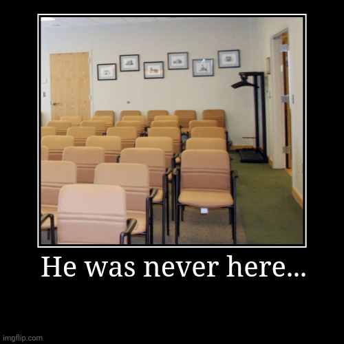 . | He was never here... | | image tagged in funny,demotivationals | made w/ Imgflip demotivational maker