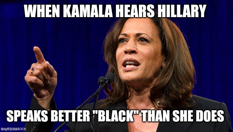 That Democrat Racism again | WHEN KAMALA HEARS HILLARY; SPEAKS BETTER "BLACK" THAN SHE DOES | image tagged in kamala harris | made w/ Imgflip meme maker